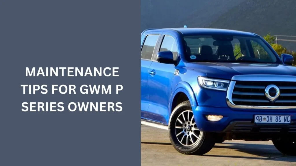 Maintenance Tips for GWM P Series Owners